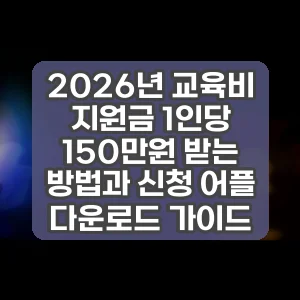 2026년 교육비 지원금 1인당 150만원 받는 방법과 신청 어플 다운로드 가이드