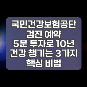 국민건강보험공단 검진 예약 | 5분 투자로 10년 건강 챙기는 3가지 핵심 비법