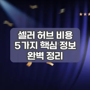 셀러 허브 비용 | 5가지 핵심 정보 완벽 정리