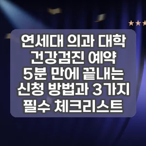 연세대 의과 대학 건강검진 예약 | 5분 만에 끝내는 신청 방법과 3가지 필수 체크리스트