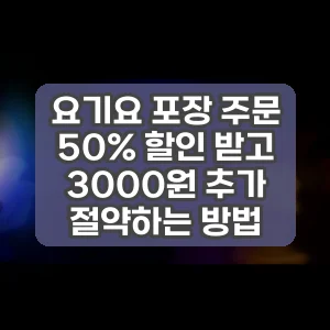 요기요 포장 주문 50% 할인 받고 3000원 추가 절약하는 방법