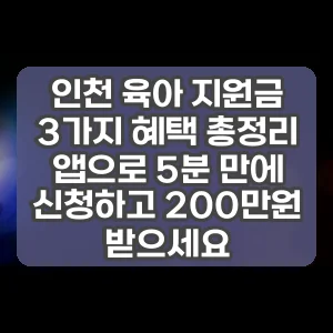 인천 육아 지원금 3가지 혜택 총정리 앱으로 5분 만에 신청하고 200만원 받으세요