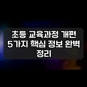 초등 교육과정 개편 | 5가지 핵심 정보 완벽 정리