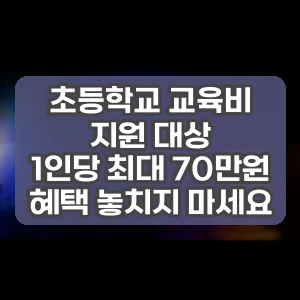 초등학교 교육비 지원 대상 | 1인당 최대 70만원 혜택 놓치지 마세요