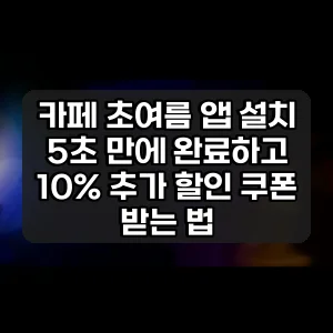 카페 초여름 앱 설치 | 5초 만에 완료하고 10% 추가 할인 쿠폰 받는 법