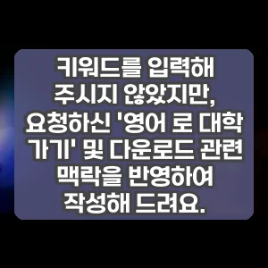 키워드를 입력해 주시지 않았지만, 요청하신 영어 로 대학 가기 및 다운로드 관련 맥락을 반영하여 작성해 드려요.
