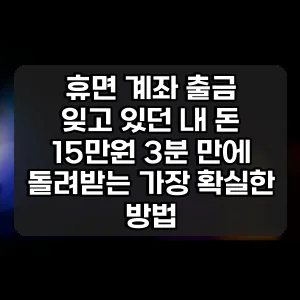 휴면 계좌 출금 | 잊고 있던 내 돈 15만원 3분 만에 돌려받는 가장 확실한 방법
