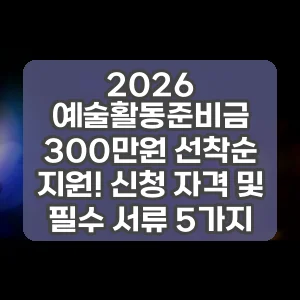 2026 예술활동준비금 300만원 선착순 지원! 신청 자격 및 필수 서류 5가지