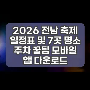2026 전남 축제 일정표 및 7곳 명소 주차 꿀팁 모바일 앱 다운로드