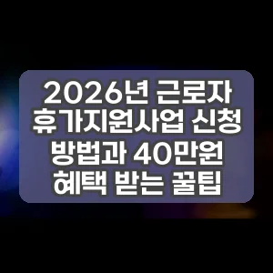 2026년 근로자 휴가지원사업 신청 방법과 40만원 혜택 받는 꿀팁