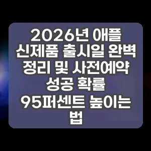 2026년 애플 신제품 출시일 완벽 정리 및 사전예약 성공 확률 95퍼센트 높이는 법