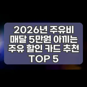 2026년 주유비 매달 5만원 아끼는 주유 할인 카드 추천 TOP 5