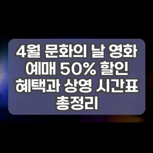 4월 문화의 날 영화 예매 50% 할인 혜택과 상영 시간표 총정리