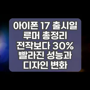 아이폰 17 출시일 루머 총정리 전작보다 30% 빨라진 성능과 디자인 변화